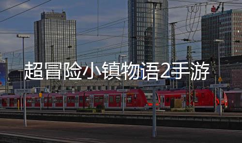 超冒险小镇物语2手游下载