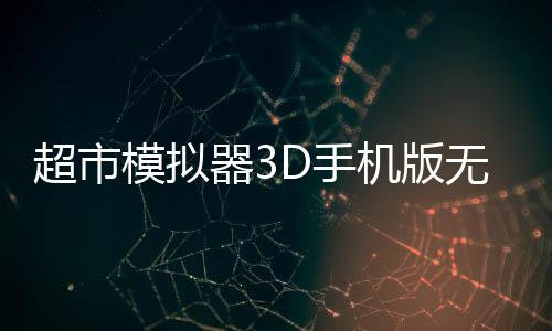 超市模拟器3D手机版无限金币免广告下载