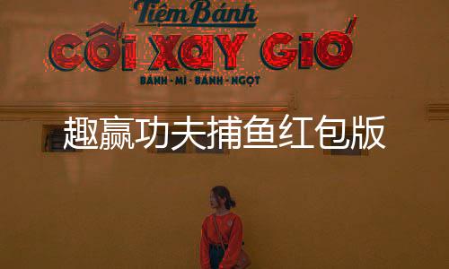 趣赢功夫捕鱼红包版下载