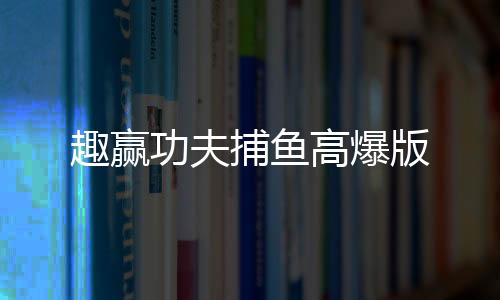趣赢功夫捕鱼高爆版下载