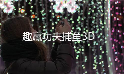 趣赢功夫捕鱼3D下载