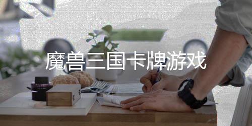 魔兽三国卡牌游戏下载