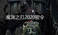 魔渊之刃2020密令