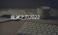 魔渊之刃2022