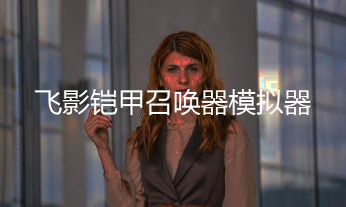 飞影铠甲召唤器模拟器下载