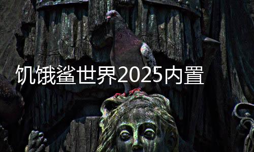 饥饿鲨世界2025内置修改器下载