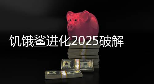 饥饿鲨进化2025破解版下载