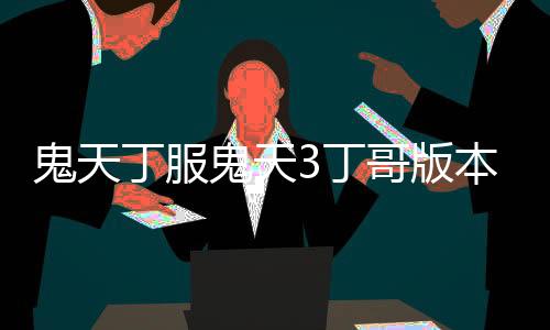 鬼天丁服鬼天3丁哥版本下载