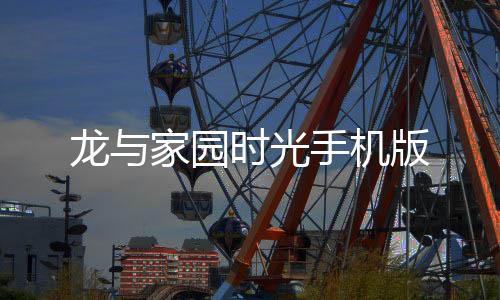 龙与家园时光手机版下载