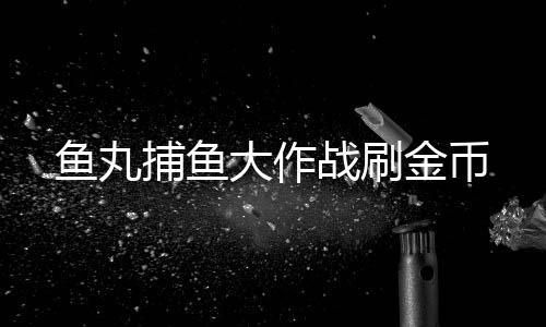 鱼丸捕鱼大作战刷金币下载