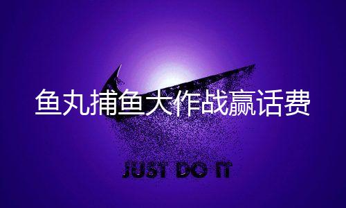 鱼丸捕鱼大作战赢话费下载