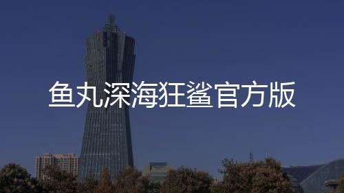 鱼丸深海狂鲨官方版下载