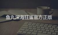 鱼丸深海狂鲨官方正版