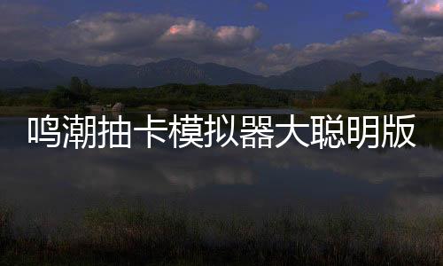 鸣潮抽卡模拟器大聪明版下载