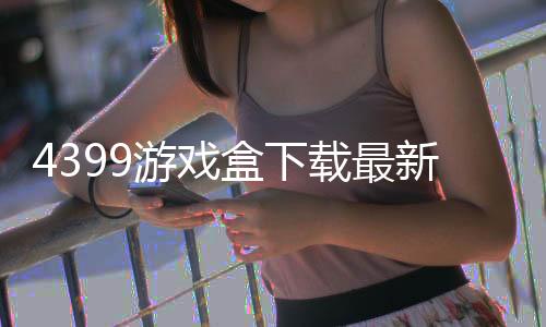 4399游戏盒下载最新版下载