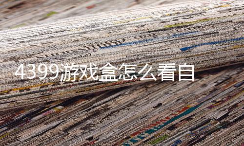 4399游戏盒怎么看自己玩过的游戏 具体操作方法介绍下载