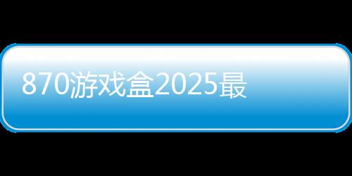 870游戏盒2025最新版下载