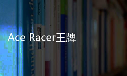 Ace Racer王牌竞速国际服新版下载