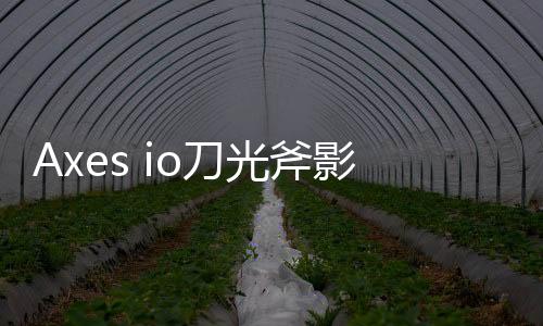 Axes io刀光斧影大作战安卓版下载