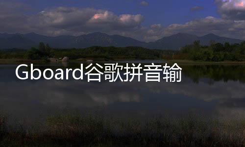 Gboard谷歌拼音输入法最新安卓版下载