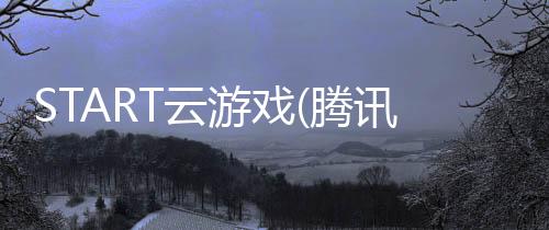 START云游戏(腾讯START云游戏)app下载