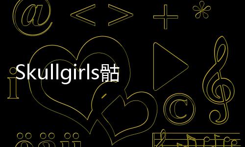 Skullgirls骷髅女孩安卓最新版下载