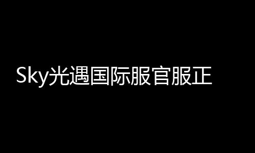 Sky光遇国际服官服正版下载