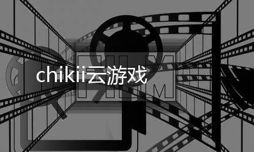 chikii云游戏下载
