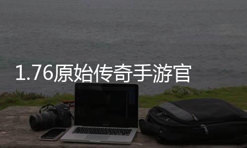 1.76原始传奇手游官方网站下载