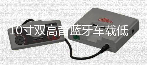 10寸双高音蓝牙车载低音炮12V24V8寸汽车音响220V大功率车用音箱下载