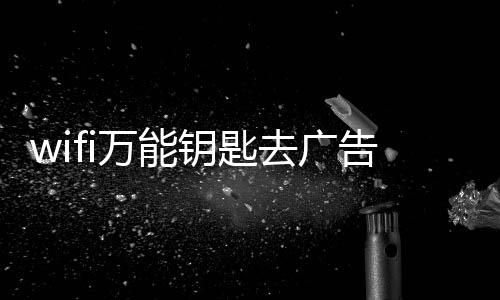 wifi万能钥匙去广告精简版下载